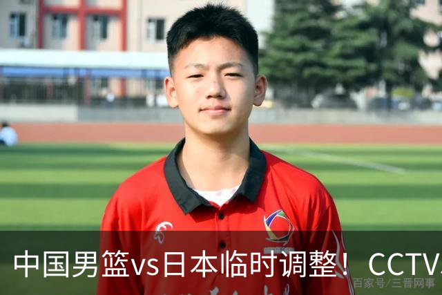 中国男篮vs日本临时调整！CCTV5不直播，暗藏三个信号，三分16中4是隐患