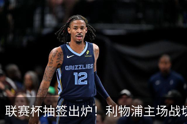 联赛杯抽签出炉！利物浦主场战切尔西，阿隆索带队杀回安菲尔德
